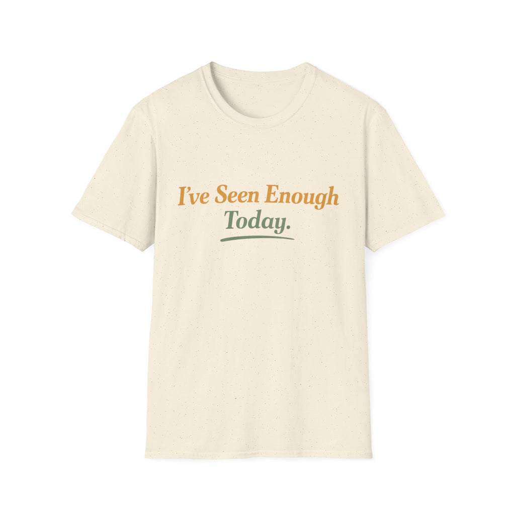 I've Seen Enough Today T-Shirt