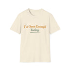 I've Seen Enough Today T-Shirt