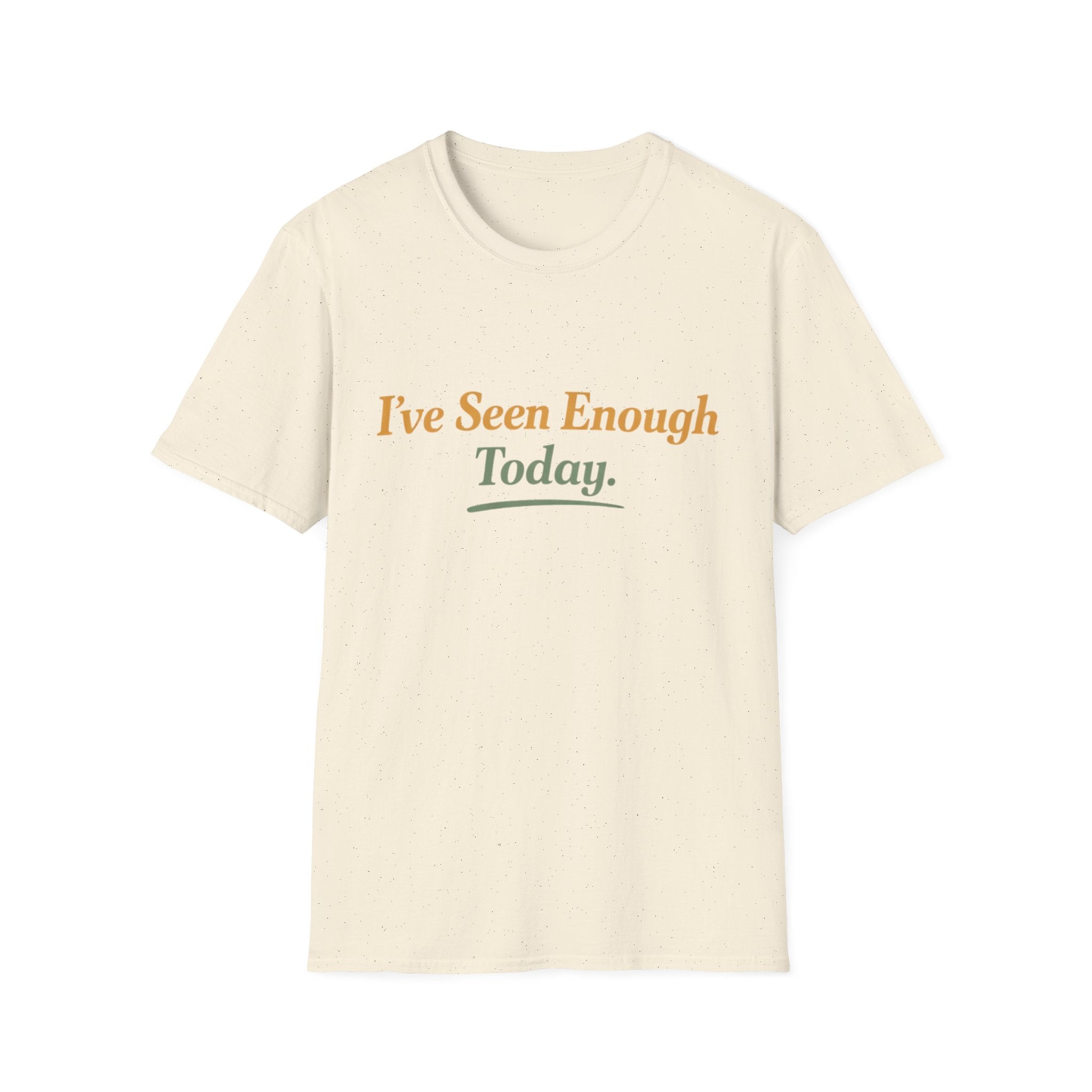 I've Seen Enough Today T-Shirt
