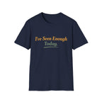 I've Seen Enough Today T-Shirt