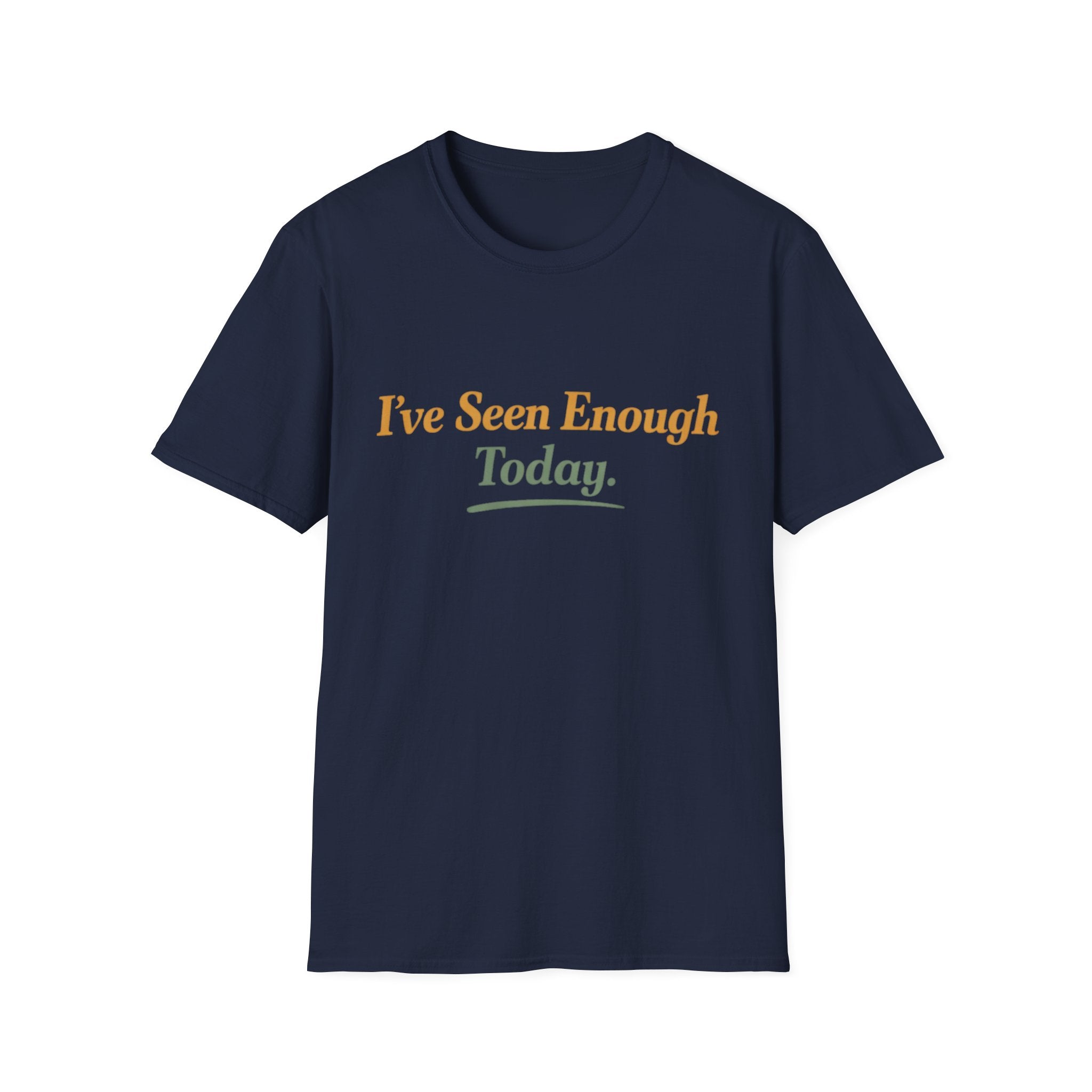 I've Seen Enough Today T-Shirt
