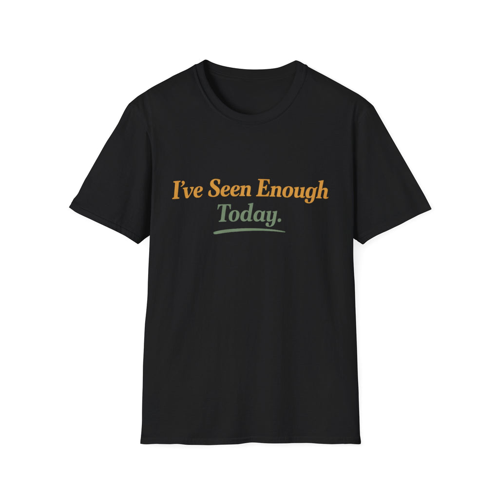 I've Seen Enough Today T-Shirt