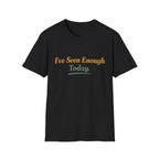 I've Seen Enough Today T-Shirt