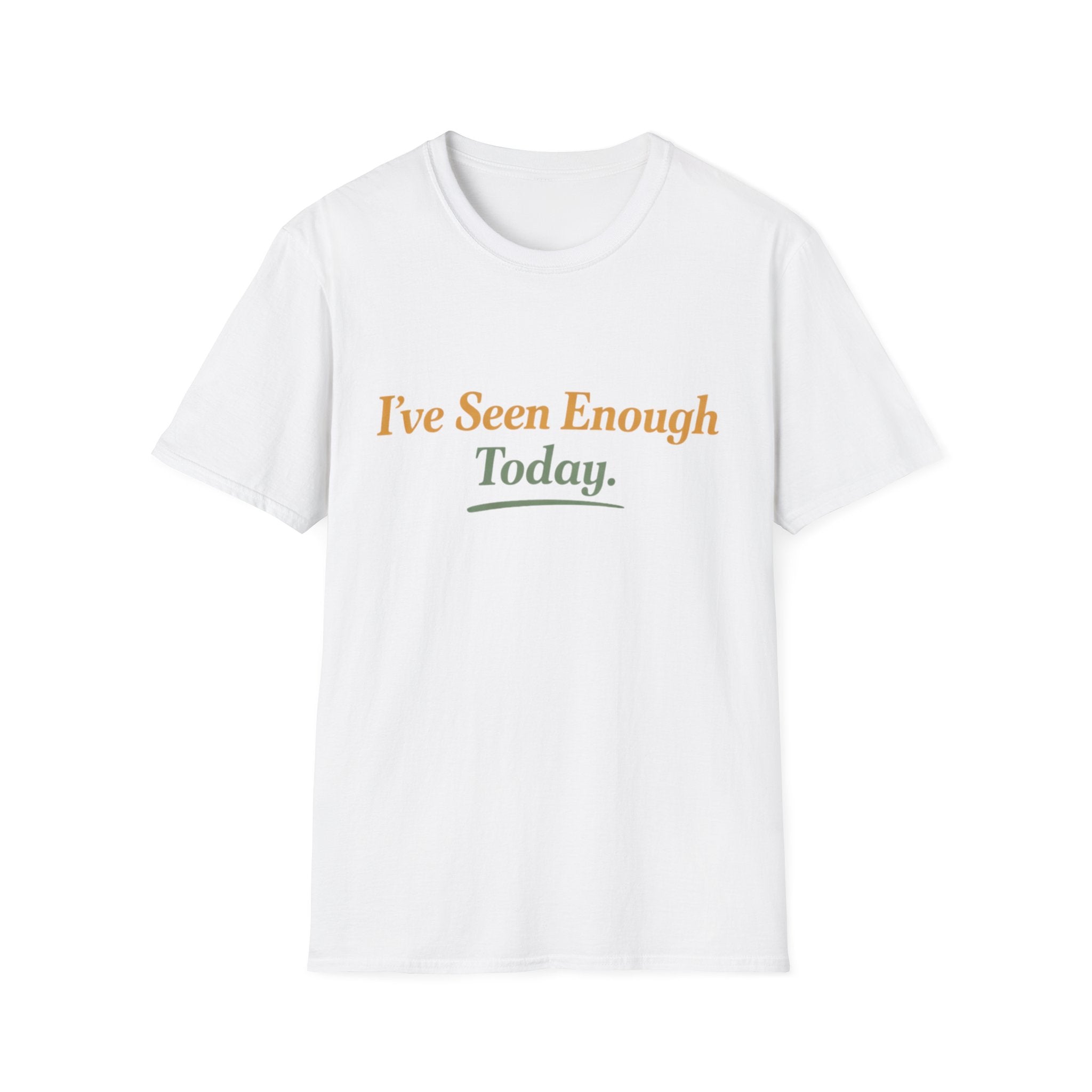 I've Seen Enough Today T-Shirt